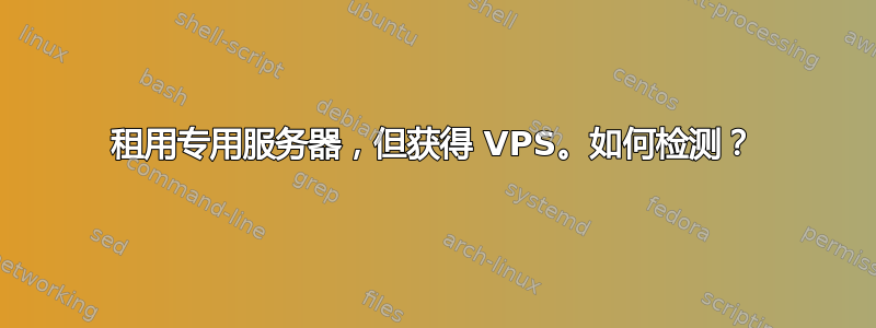 租用专用服务器，但获得 VPS。如何检测？