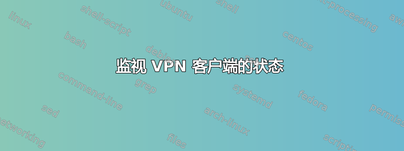 监视 VPN 客户端的状态