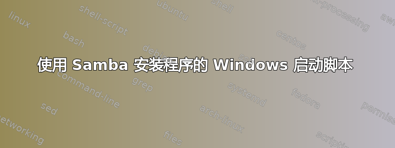 使用 Samba 安装程序的 Windows 启动脚本