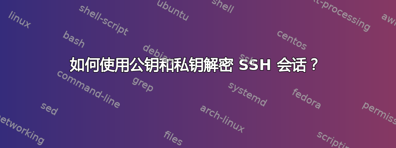 如何使用公钥和私钥解密 SSH 会话？