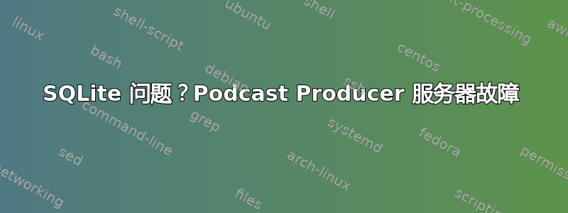 SQLite 问题？Podcast Producer 服务器故障