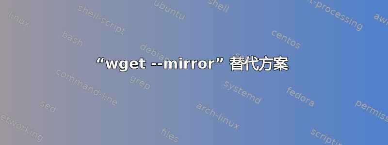 “wget --mirror” 替代方案