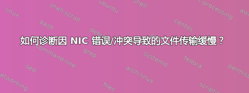 如何诊断因 NIC 错误/冲突导致的文件传输缓慢？