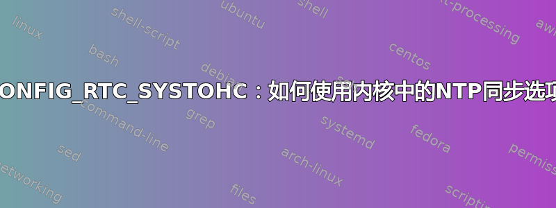 CONFIG_RTC_SYSTOHC：如何使用内核中的NTP同步选项