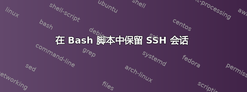 在 Bash 脚本中保留 SSH 会话