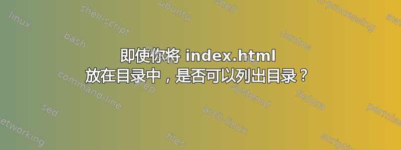 即使你将 index.html 放在目录中，是否可以列出目录？