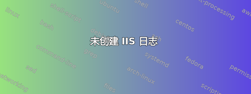 未创建 IIS 日志