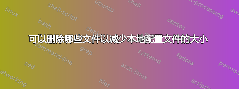 可以删除哪些文件以减少本地配置文件的大小