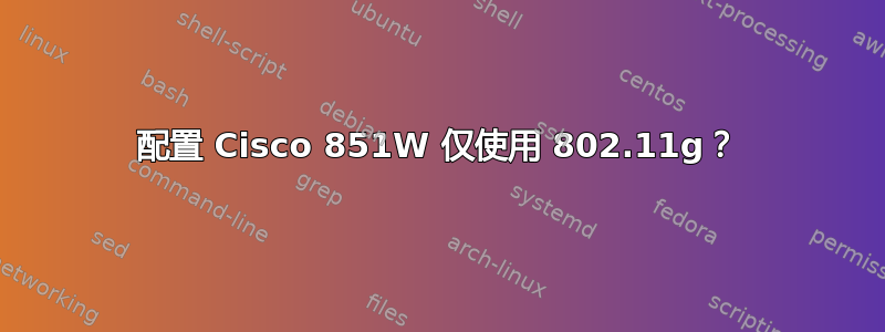 配置 Cisco 851W 仅使用 802.11g？