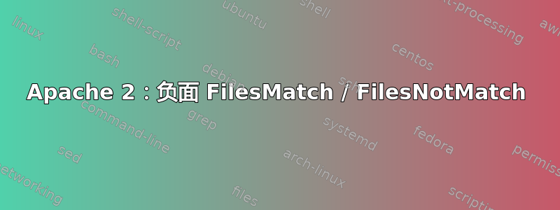 Apache 2：负面 FilesMatch / FilesNotMatch