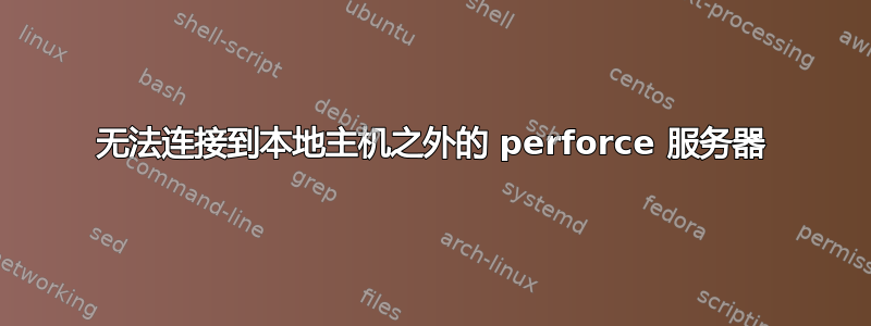 无法连接到本地主机之外的 perforce 服务器