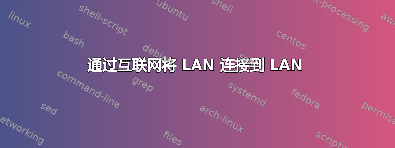 通过互联网将 LAN 连接到 LAN