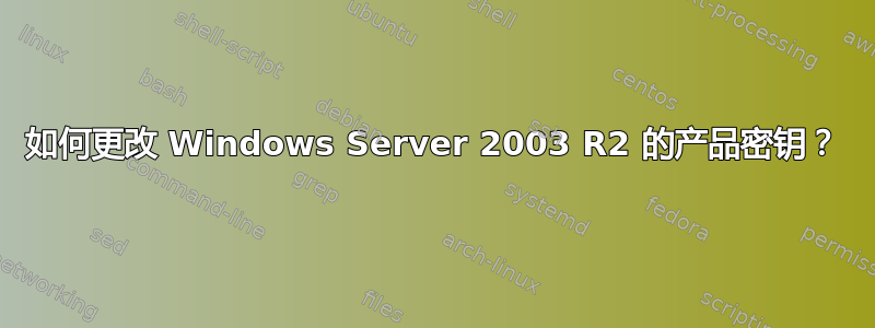 如何更改 Windows Server 2003 R2 的产品密钥？