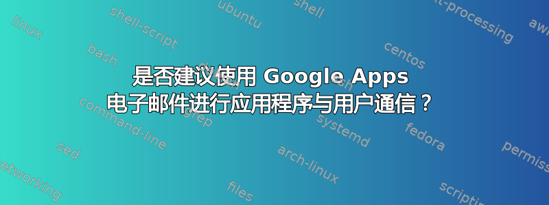 是否建议使用 Google Apps 电子邮件进行应用程序与用户通信？