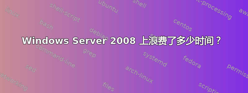 Windows Server 2008 上浪费了多少时间？