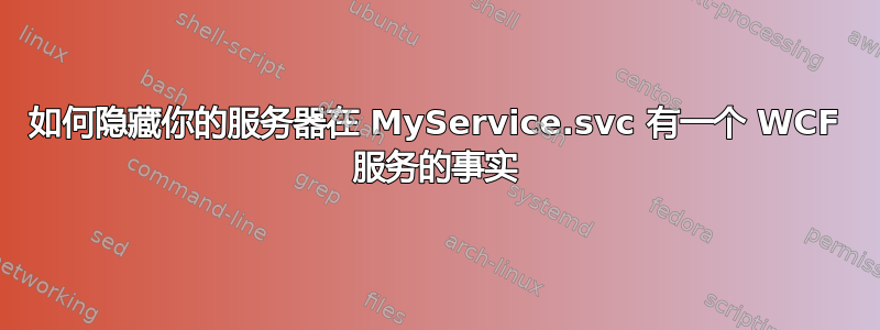 如何隐藏你的服务器在 MyService.svc 有一个 WCF 服务的事实