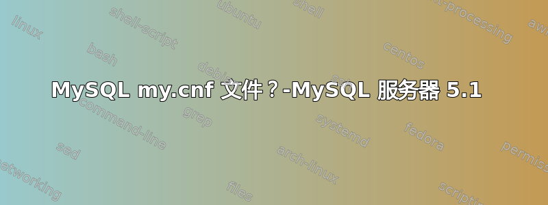 MySQL my.cnf 文件？-MySQL 服务器 5.1 