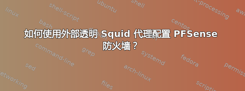 如何使用外部透明 Squid 代理配置 PFSense 防火墙？