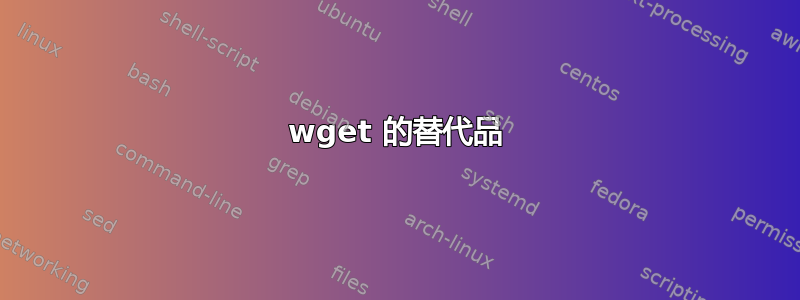 wget 的替代品