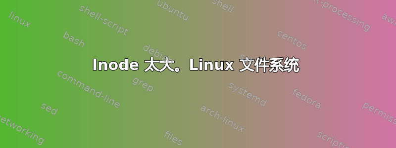 Inode 太大。Linux 文件系统