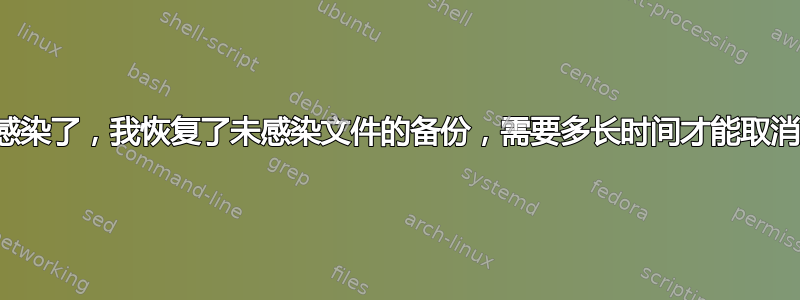 我的网站被感染了，我恢复了未感染文件的备份，需要多长时间才能取消危险标记？