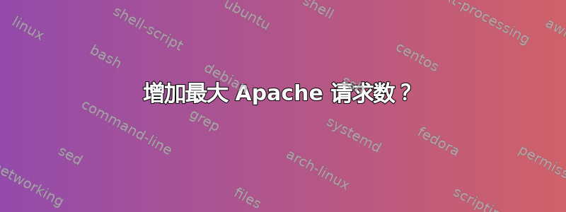 增加最大 Apache 请求数？