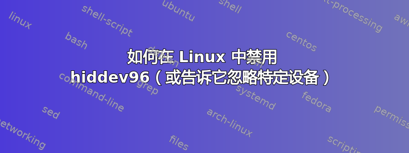 如何在 Linux 中禁用 hiddev96（或告诉它忽略特定设备）