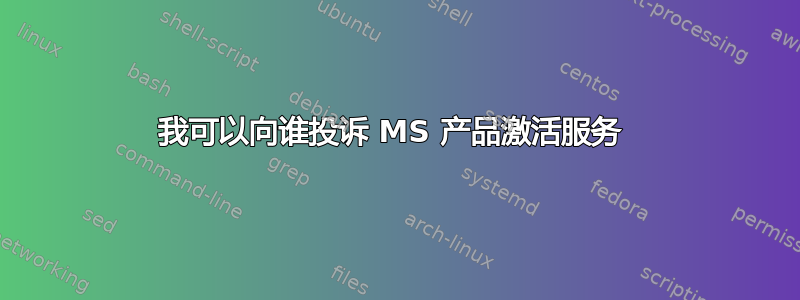 我可以向谁投诉 MS 产品激活服务 