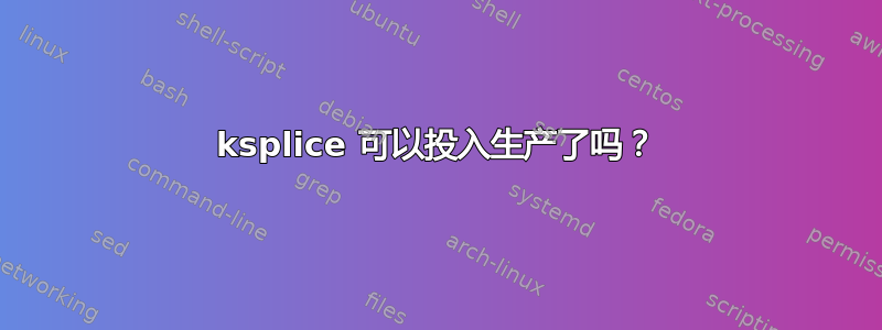 ksplice 可以投入生产了吗？