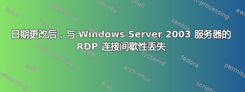 日期更改后，与 Windows Server 2003 服务器的 RDP 连接间歇性丢失