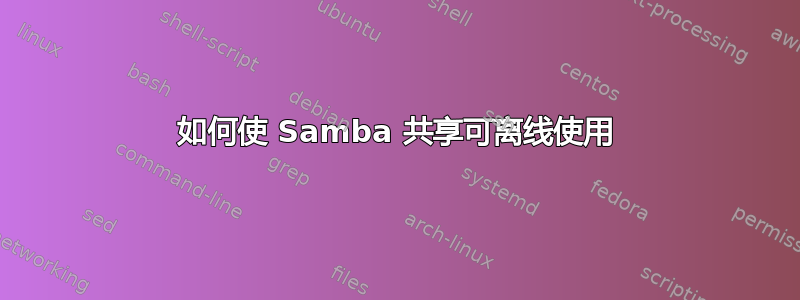 如何使 Samba 共享可离线使用