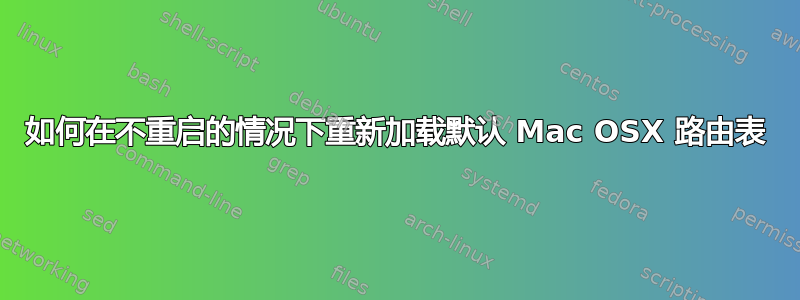 如何在不重启的情况下重新加载默认 Mac OSX 路由表