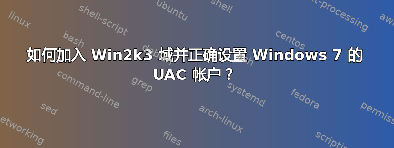 如何加入 Win2k3 域并正确设置 Windows 7 的 UAC 帐户？