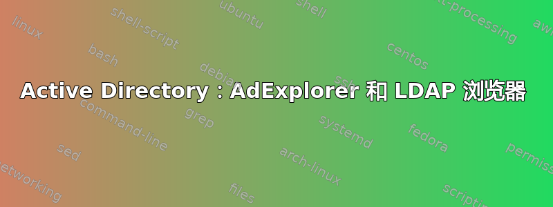 Active Directory：AdExplorer 和 LDAP 浏览器