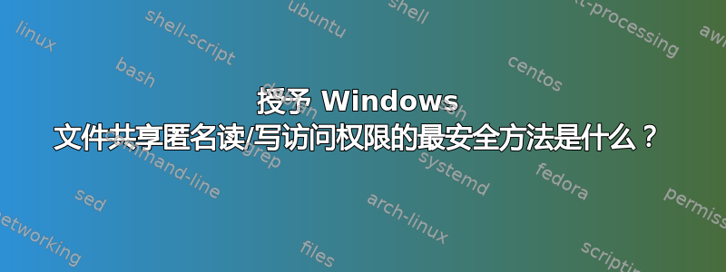 授予 Windows 文件共享匿名读/写访问权限的最安全方法是什么？