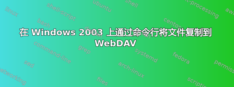 在 Windows 2003 上通过命令行将文件复制到 WebDAV