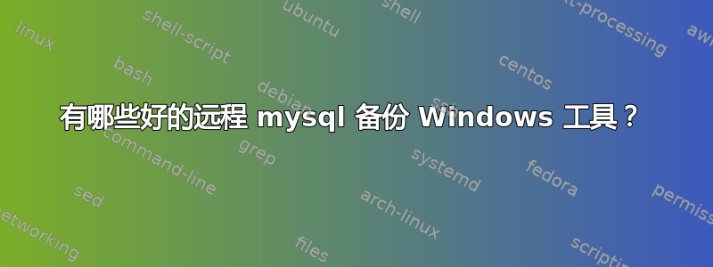 有哪些好的远程 mysql 备份 Windows 工具？