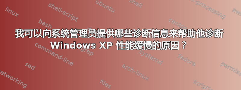 我可以向系统管理员提供哪些诊断信息来帮助他诊断 Windows XP 性能缓慢的原因？