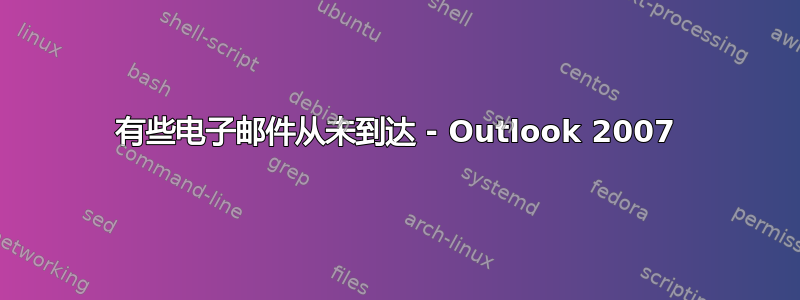 有些电子邮件从未到达 - Outlook 2007