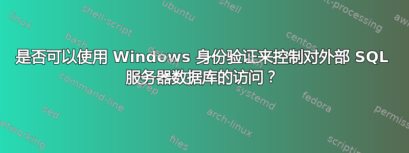 是否可以使用 Windows 身份验证来控制对外部 SQL 服务器数据库的访问？