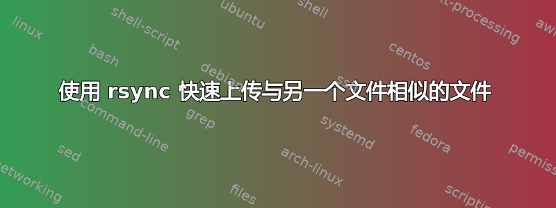 使用 rsync 快速上传与另一个文件相似的文件