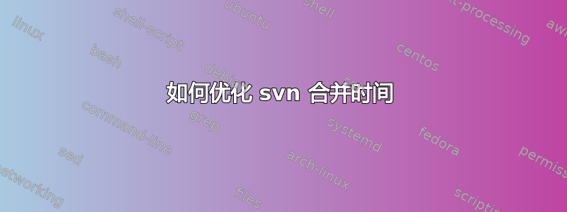 如何优化 svn 合并时间