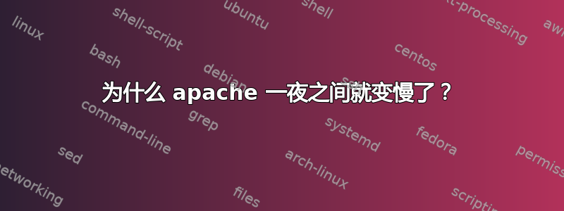 为什么 apache 一夜之间就变慢了？