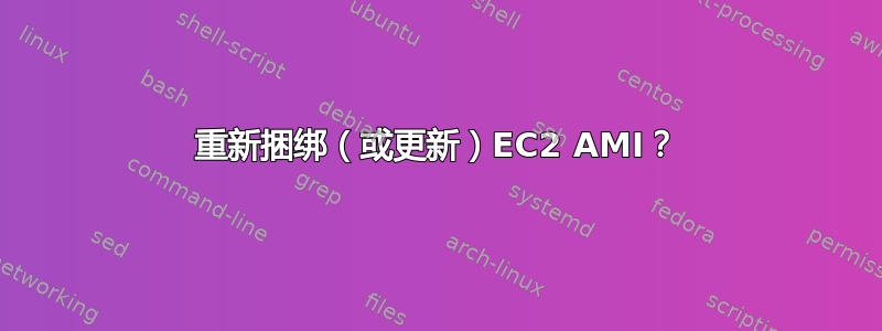 重新捆绑（或更新）EC2 AMI？