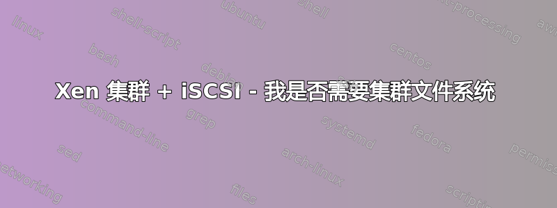 Xen 集群 + iSCSI - 我是否需要集群文件系统