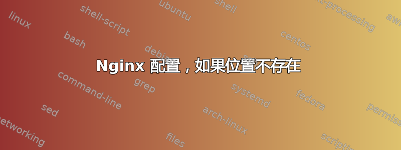 Nginx 配置，如果位置不存在