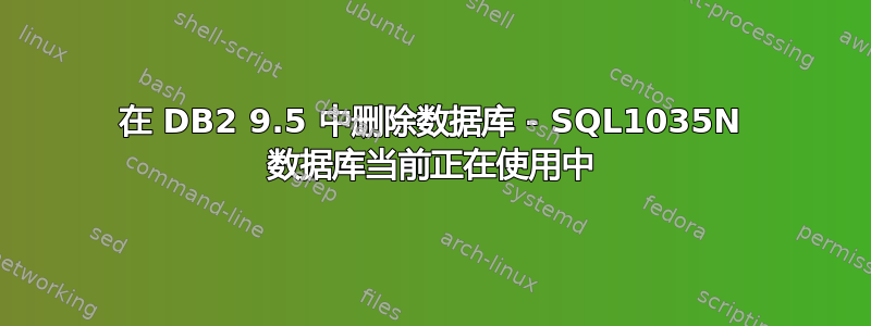 在 DB2 9.5 中删除数据库 - SQL1035N 数据库当前正在使用中