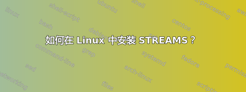 如何在 Linux 中安装 STREAMS？