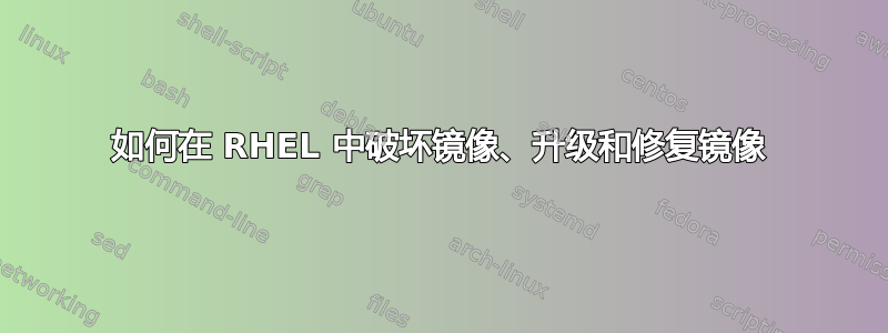 如何在 RHEL 中破坏镜像、升级和修复镜像