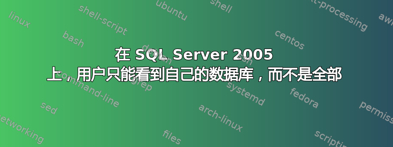 在 SQL Server 2005 上，用户只能看到自己的数据库，而不是全部